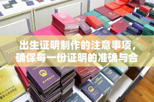 皮山出生证明制作的注意事项，确保每一份证明的准确与合法