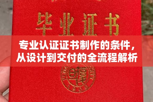 皮山专业认证证书制作的条件，从设计到交付的全流程解析